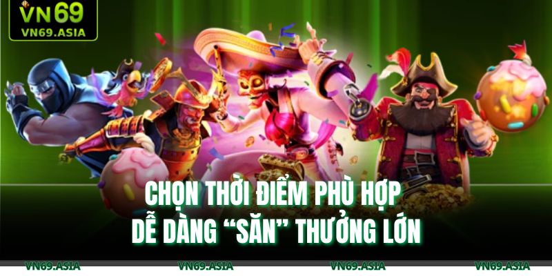 Chọn thời điểm phù hợp dễ dàng “săn” thưởng lớn