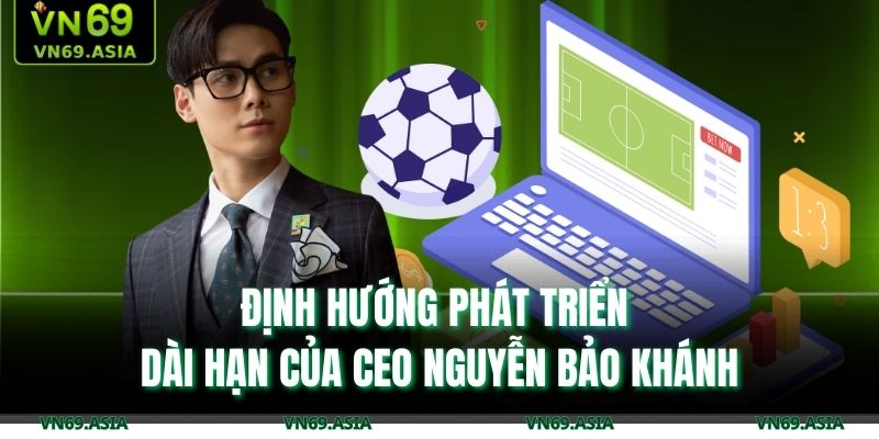 Định hướng phát triển dài hạn của CEO Nguyễn Bảo Khánh