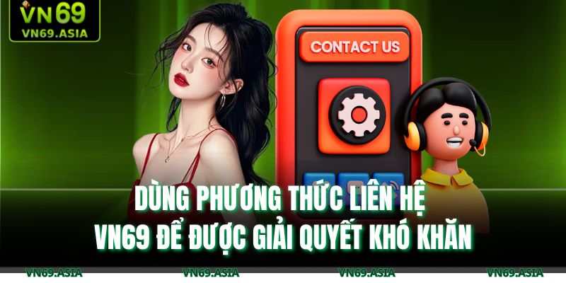 Phương Thức Liên Hệ VN69 1 Dùng phương thức liên hệ VN69 để được giải quyết khó khăn