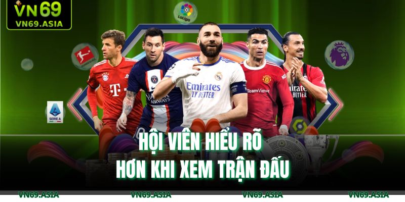 Hội viên hiểu rõ hơn khi xem trận đấu