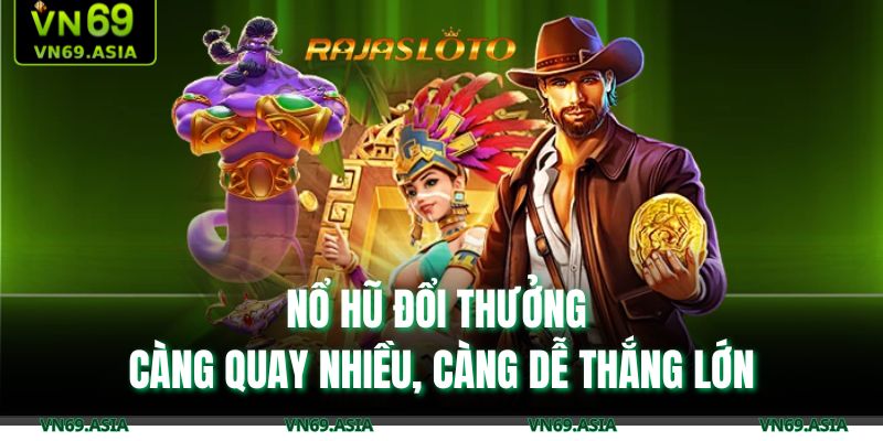 Nổ hũ đổi thưởng - Càng quay nhiều, càng dễ thắng lớn