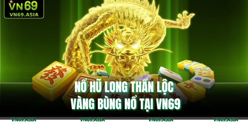 Nổ hũ Long Thần lộc vàng bùng nổ tại VN69