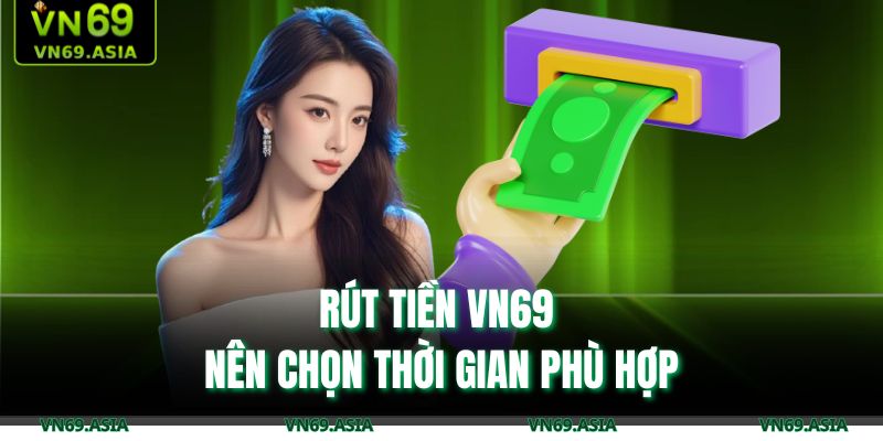 Rút tiền VN69 nên chọn thời gian phù hợp