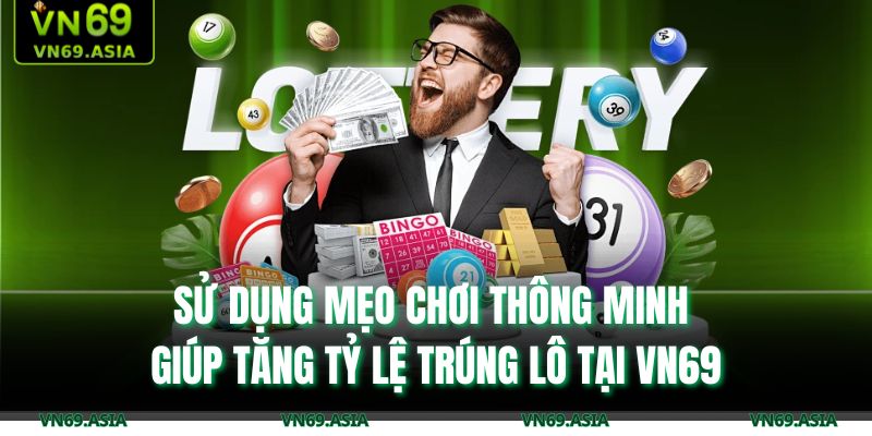 Sử dụng mẹo chơi thông minh giúp tăng tỷ lệ trúng lô tại VN69