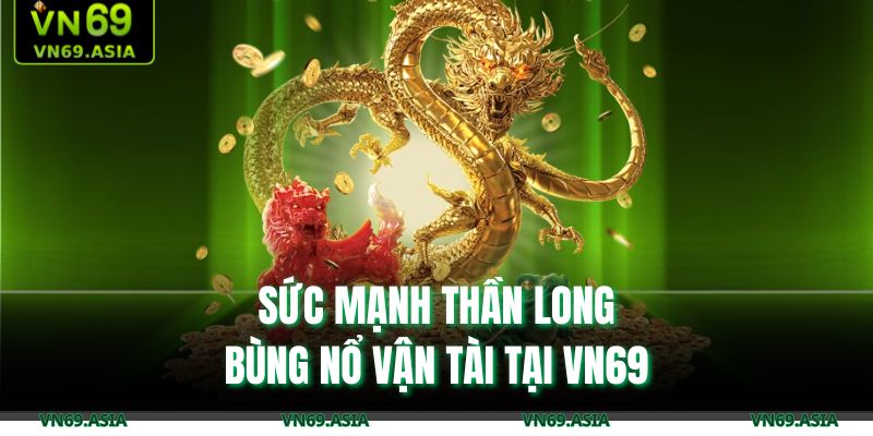 Sức mạnh Thần Long, bùng nổ vận tài tại VN69