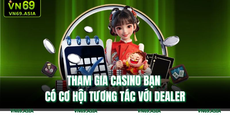 Tham gia casino bạn có cơ hội tương tác với dealer