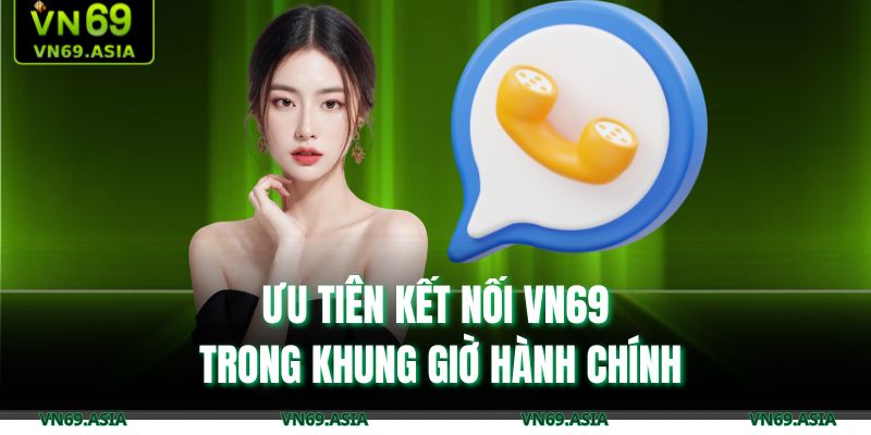Phương Thức Liên Hệ VN69 3 Ưu tiên kết nối VN69 trong khung giờ hành chính